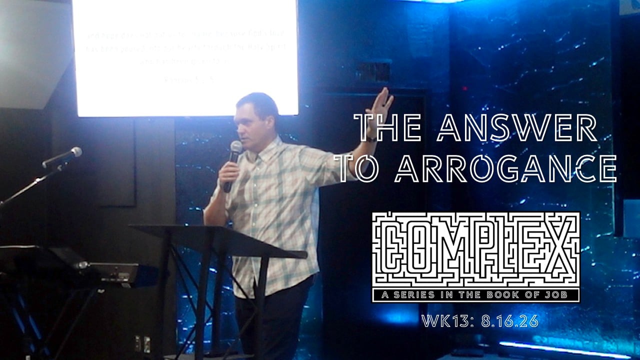 The Answer to Arrogance | Complex - Wk13 // 8.16.26