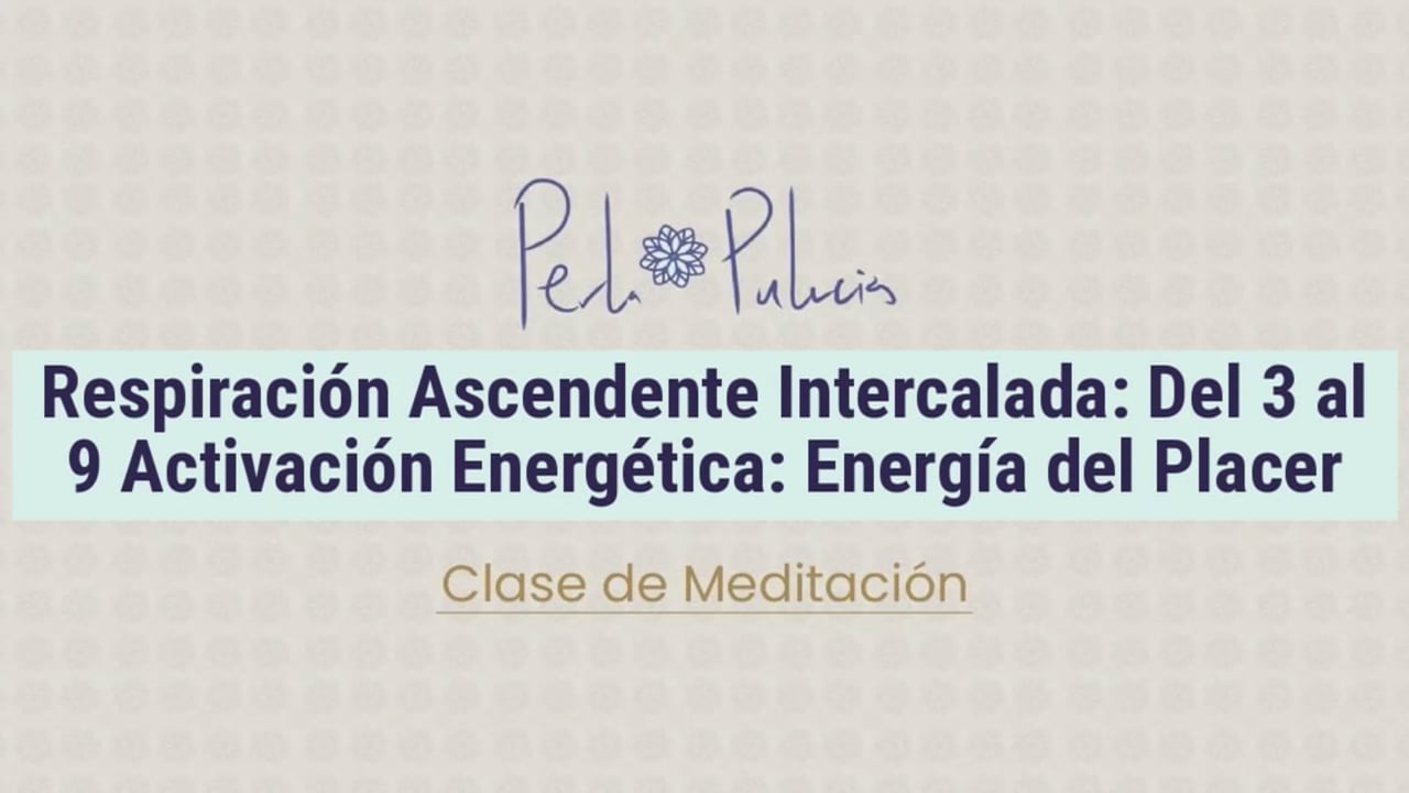 Respiración Ascendente Intercalada: Del 3 al 9 Activación de Sentidos: Placer