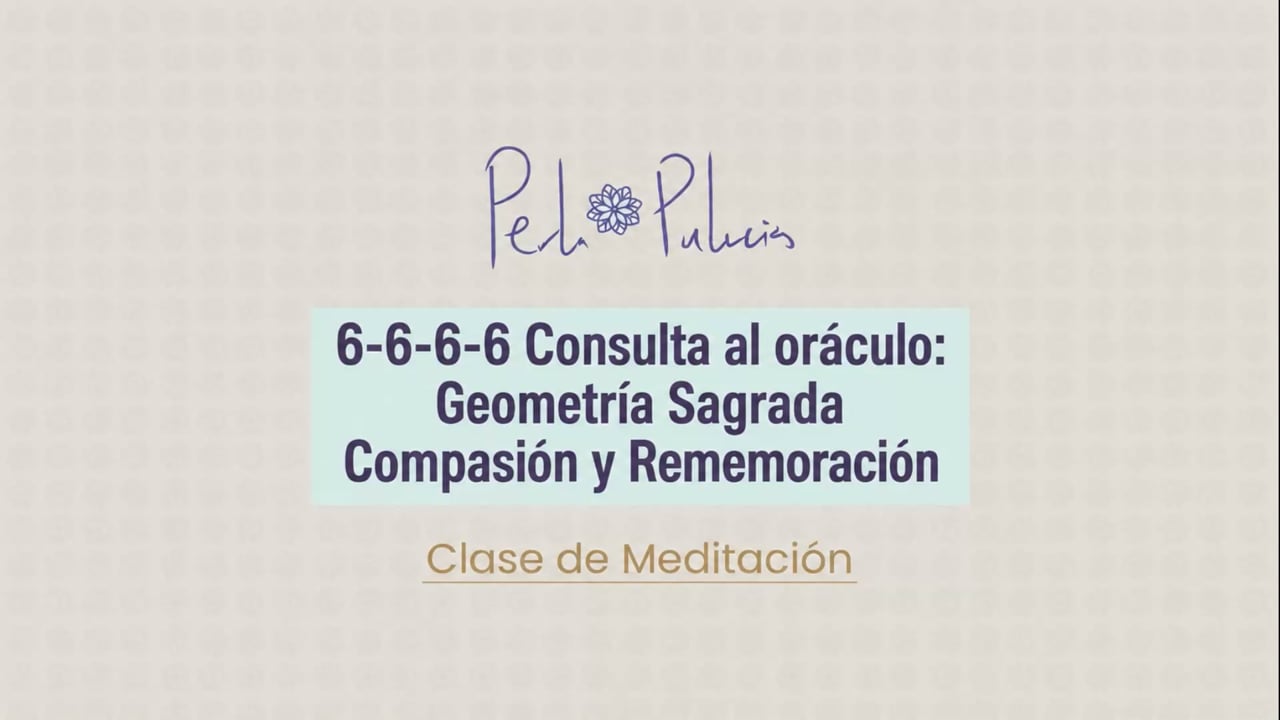 6-6-6-6 Consulta al oráculo: Geometría Sagrada Compasión y Rememoración