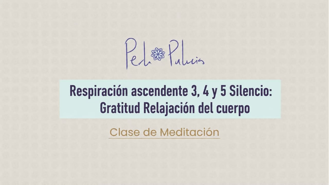 Respiración ascendente 3, 4 y 5 Silencio: Gratitud Relajación del cuerpo
