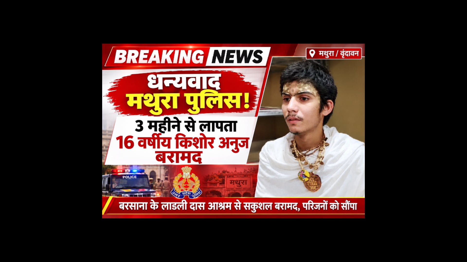 मथुरा पुलिस!

वृंदावन के केली कुंज आश्रम से जुड़े बहुचर्चित मामले में बरसाना पुलिस को बड़ी सफलता मिली है। हाथरस के सादाबाद से करीब तीन महीने से लापता 16 वर्षीय किशोर अनुज को बरसाना के राधा बाग मार्ग स्थित लाडली दास आश्रम से सकुशल बरामद कर लिया गया। पुलिस ने किशोर को उसके परिजनों के सुपुर्द कर दिया। लंबे समय से बेटे की तलाश में परेशान परिजनों ने राहत की सांस ली और पुलिस का आभार जताया।