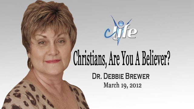 Christians-Are You A Believer?  Dr. Debbie Brewer March 19, 2012