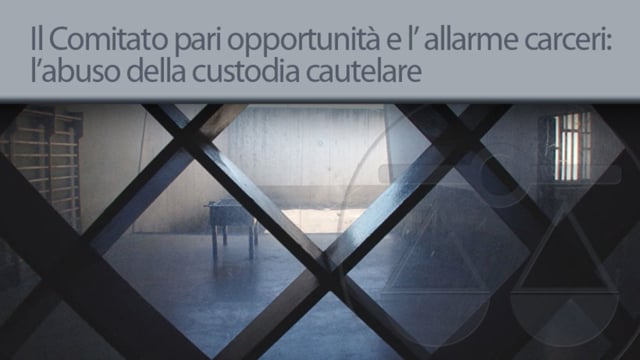 Il Comitato pari opportunità e l' allarme carceri: l' abuso della custodia cautelare - 10/6/2013