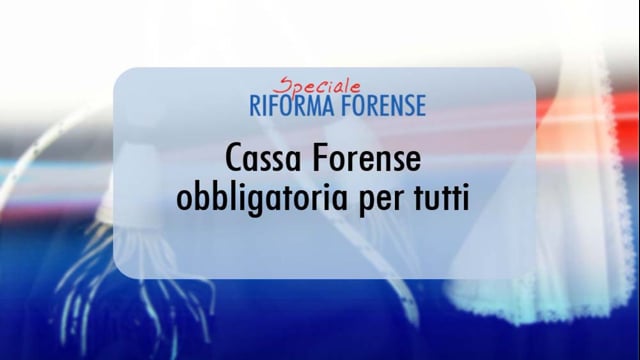 Speciale Riforma Forense : Cassa Forense obbligatoria per tutti