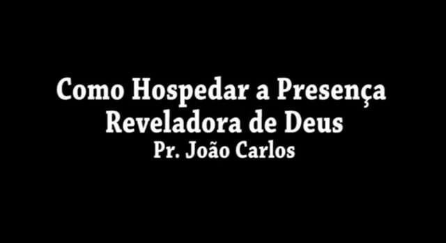 Pr. João Carlos - Como Hospedar a Presença Reveladora de Deus