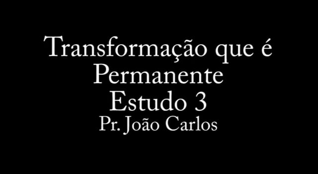 Pr. João Carlos - Transformação que é Permanente - Estudo 3