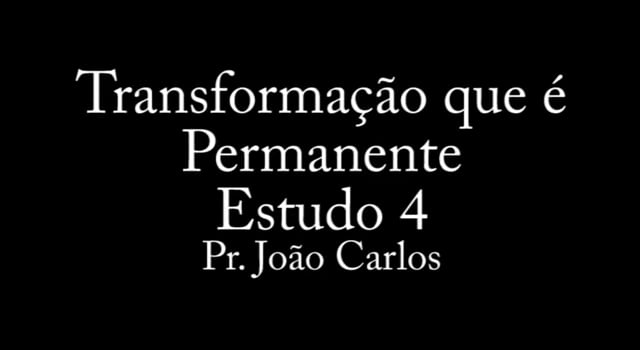 Pr. João Carlos - Transformação que é Permanente - Estudo 4