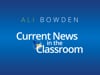 Ali Bowden: Current News in the Classroom
