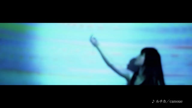 【MV】ルチカ／canoue