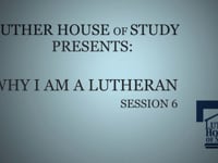 Why I Am A Lutheran Session Six