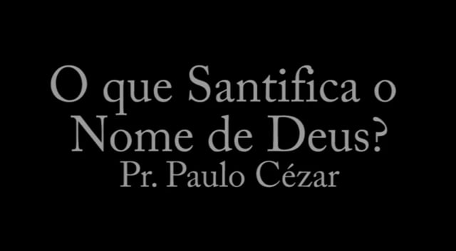 Pr. Paulo Cézar - O que Santifica o Nome de Deus?