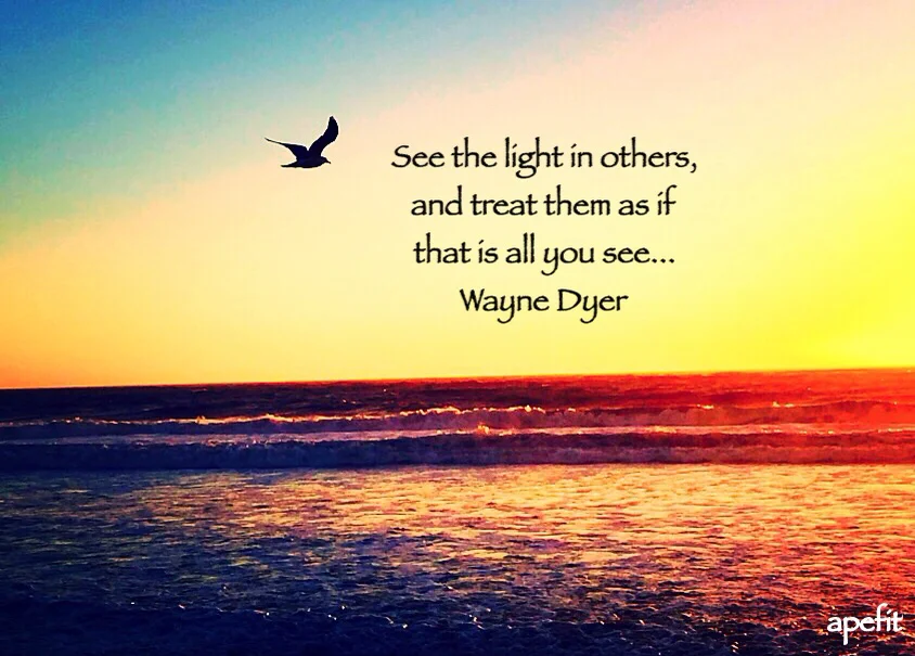 See the light in others, and treat them as if that is all you see ...