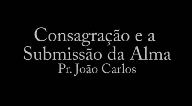 Pr. João Carlos - Consagração e a Submissão da Alma