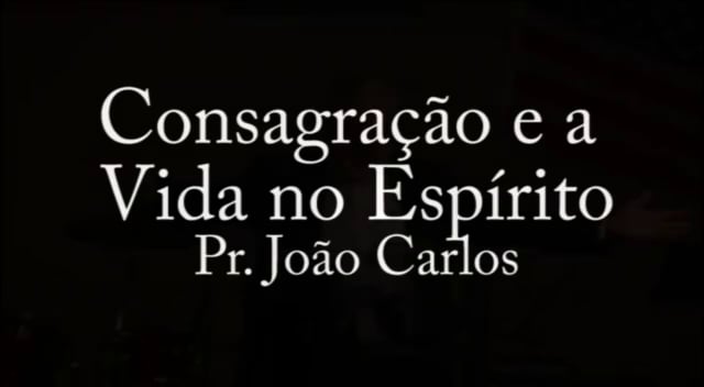 Pr. João Carlos - Consagração e a Vida no Espírito