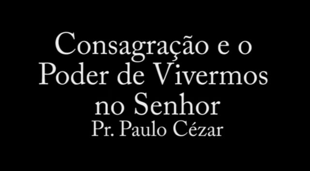 Pr. Paulo Cézar - Consagração e o Poder de Vivermos no Senhor