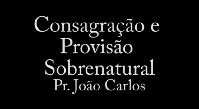 Pr. João Carlos - Consagração e Provisão Sobrenatural