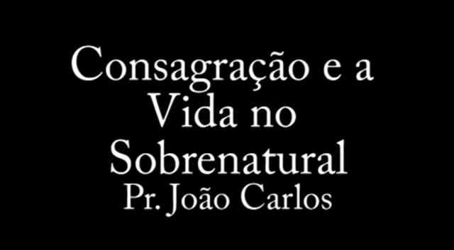 Pr. João Carlos - Consagracao e a Vida no Sobrenatural