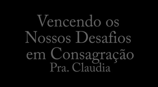 Pra. Claudia - Vencendo os Nossos Desafios em Consagração