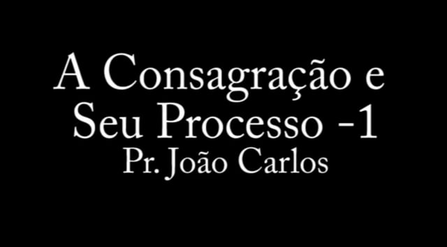 Pr. João Carlos - A Consagração e Seu Processo - 1