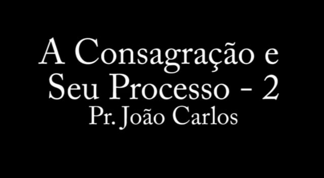 Pr. João Carlos - A Consagração e Seu Processo - 2