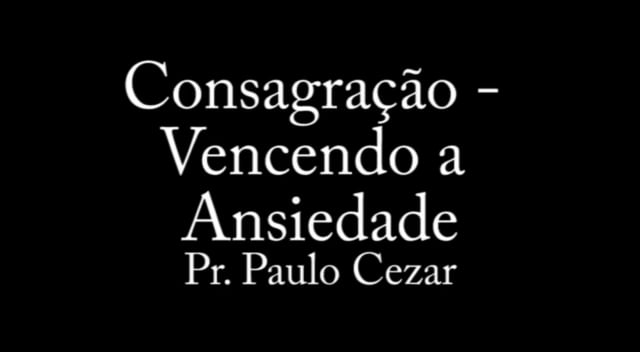 Pr. Paulo Cezar - Consagracao - Vencendo a Ansiedade