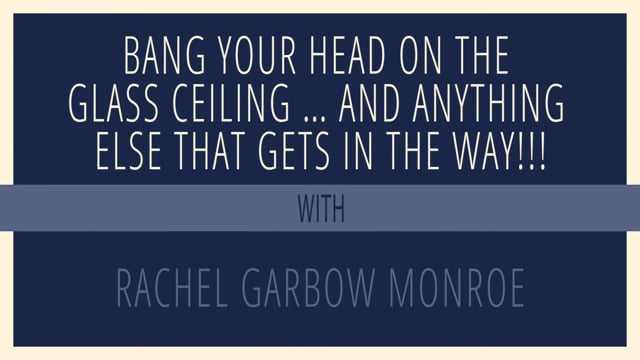 Bang Your Head on the Glass Ceiling… and Anything Else That Gets in the Way!!!