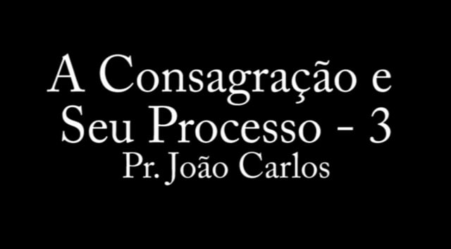 Pr. Joao Carlos - A Consagracao e Seu Processo - 3