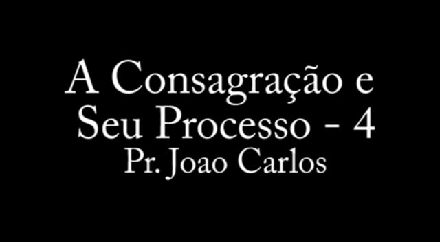 Pr. João Carlos - A Consagração e Seu Processo - 4