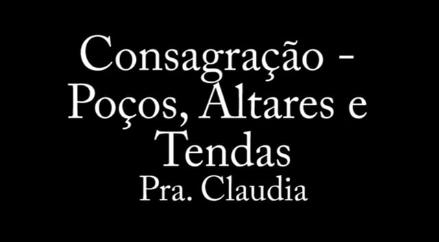 Pra. Claudia - Consagração - Poços, Altares e Tendas