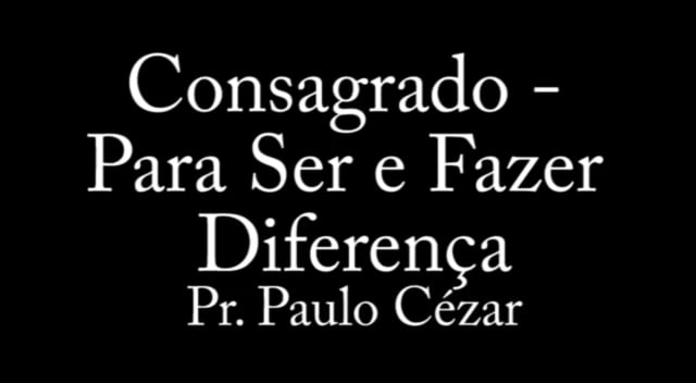 Pr. Paulo Cézar - Consagrado - Para Ser e Fazer Diferença