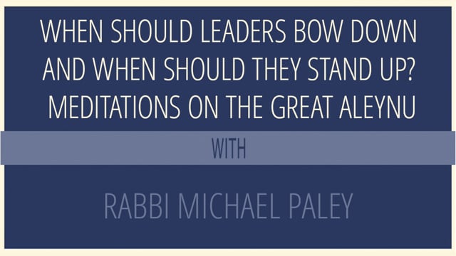 When Should Leaders Bow Down and When Should They Stand Up? Meditations on the Great Aleynu