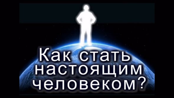 Стать настоящим человеком это