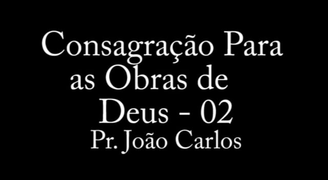 Pr. João Carlos - Consagração Para as Obras de Deus - 02