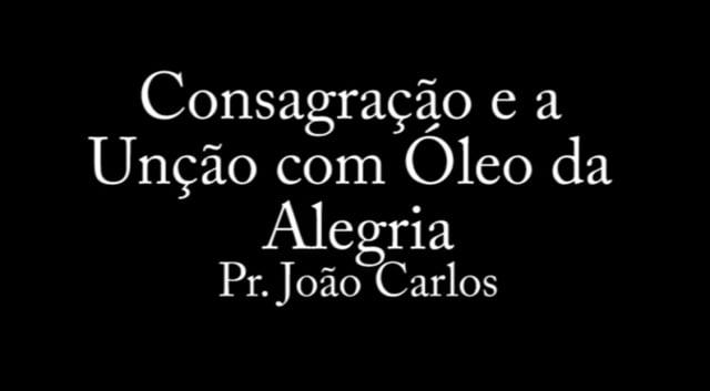 Pr. João Carlos - Consagração e a Uncao com Óleo da Alegria