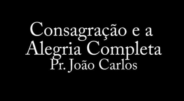 Pr. João Carlos - Consagração e a Alegria Completa
