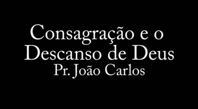 Pr. João Carlos - Consagração e o Descanso de Deus