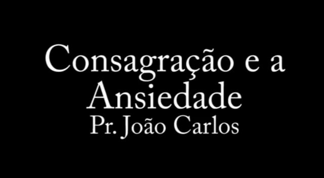 Pr. João Carlos - Consagração e a Ansiedade
