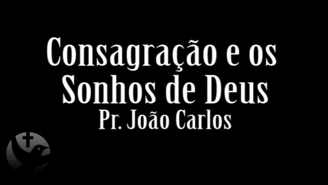 Pr. João Carlos - Consagração e os Sonhos de Deus