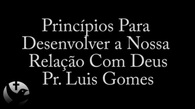 Pr. Luis Gomes - Principios Para Desenvolver a Nossa Relação com Deus