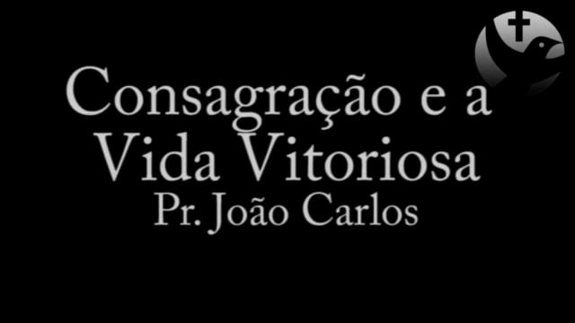 Pr. João Carlos - Consagração e a Vida Vitoriosa