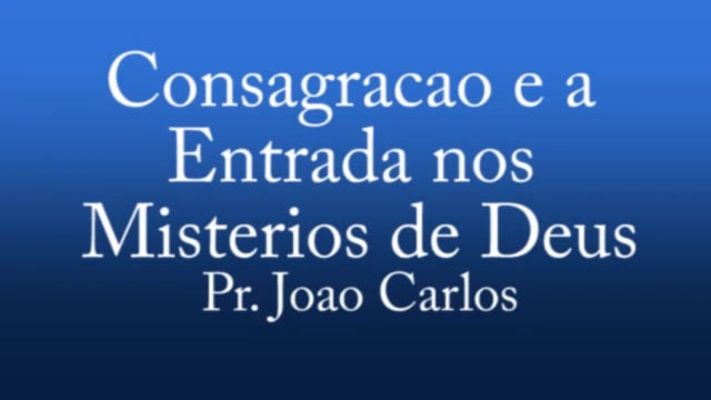 Pr. Joao Carlos - Consagracao e a Entrada nos Misterios de Deus