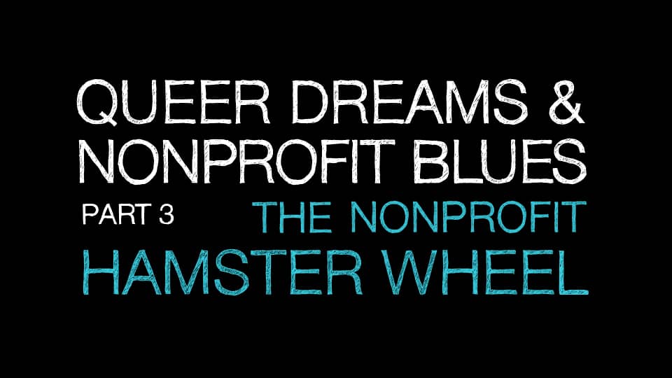 Queer Dreams and Nonprofit Blues Part 3 The Nonprofit Hamster Wheel on