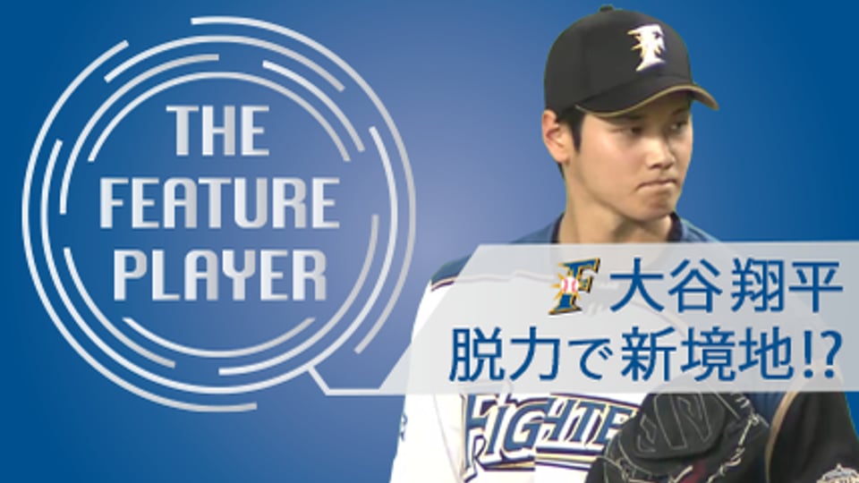 《THE FEATURE PLAYER》F大谷 脱力で新境地!?