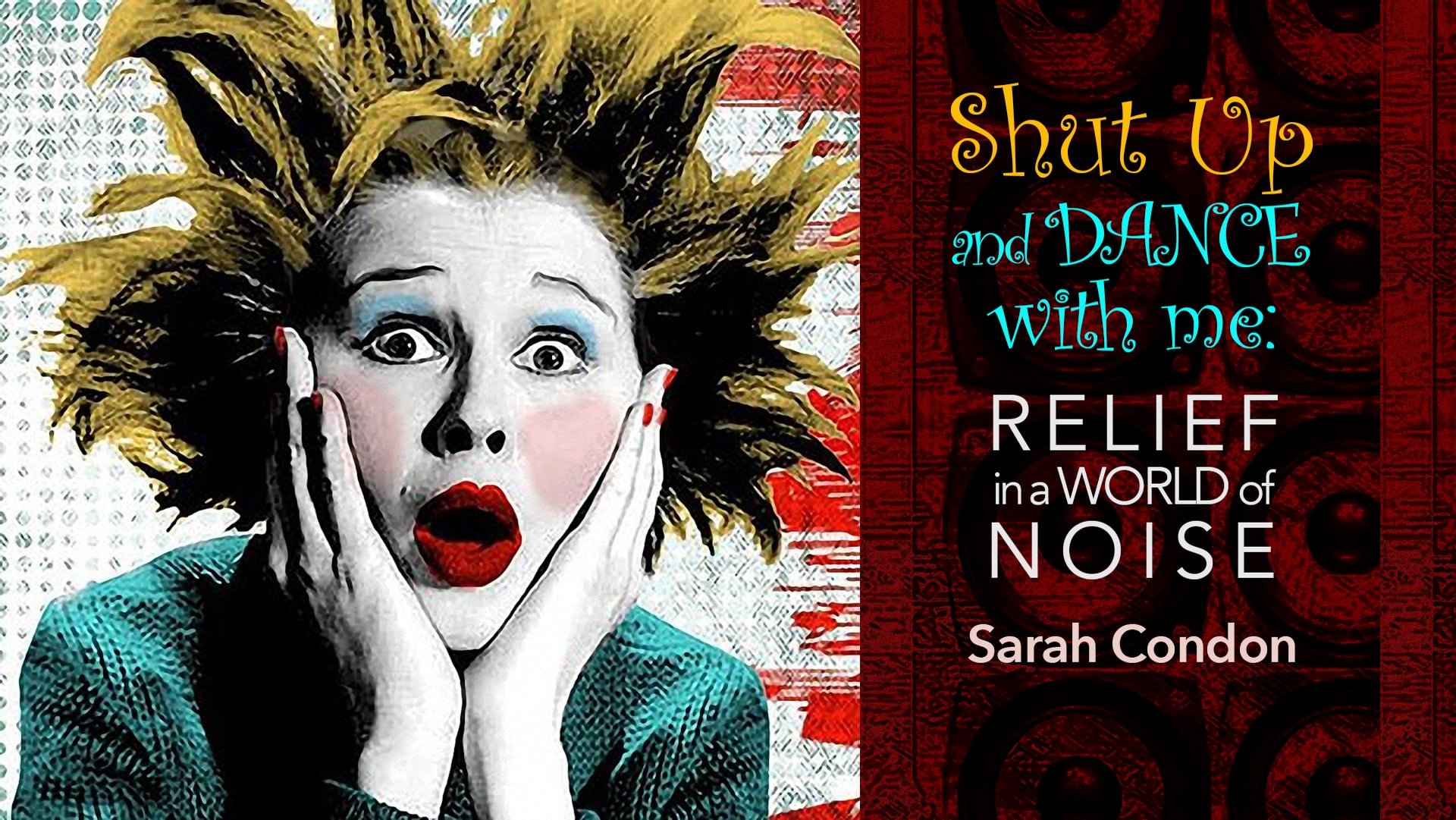 Shut Up And Dance With Me: Relief in a World of Noise - Sarah Condon