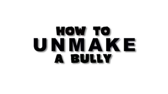 How to UnMake A Bully How to UnMake a Bully