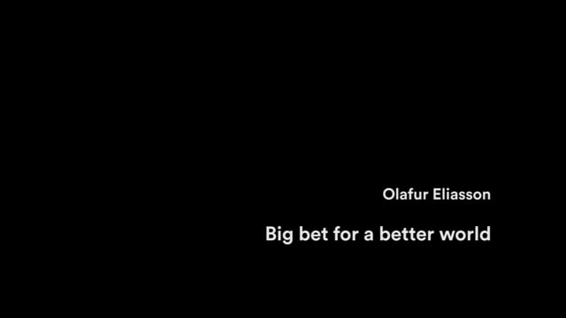 Olafur Eliasson – Big bet for a better world