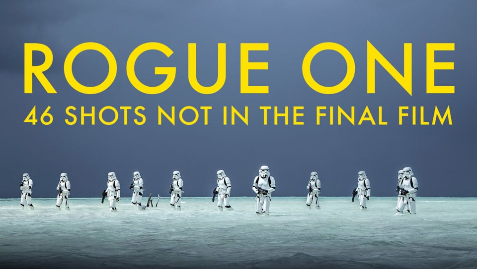 ROGUE ONE - 46 SHOTS NOT IN THE FINAL FILM