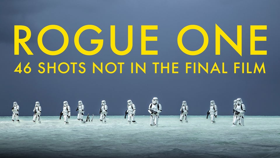 ROGUE ONE - 46 SHOTS NOT IN THE FINAL FILM