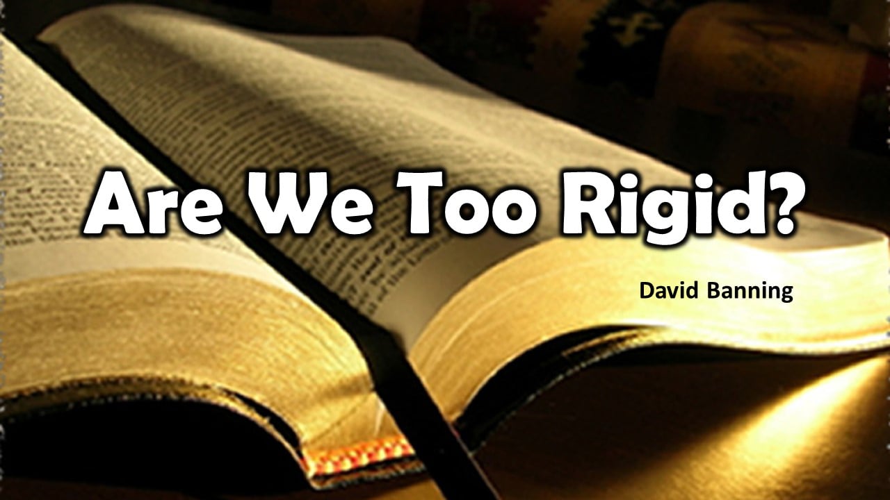 Are We Too Rigid? (David Banning) | Dowlen Road Church of Christ