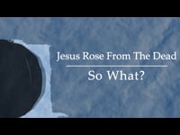 Jesus Rose from the Dead … So What?”